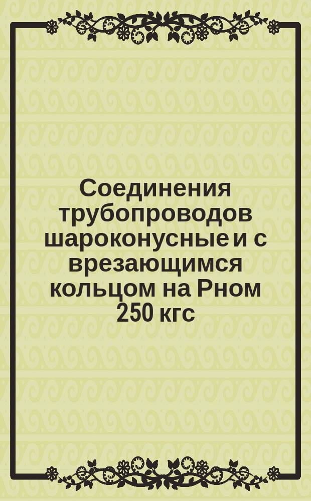 Соединения трубопроводов шароконусные и с врезающимся кольцом на Рном 250 кгс/см¤. Соединения угловые концевые. Основные размеры