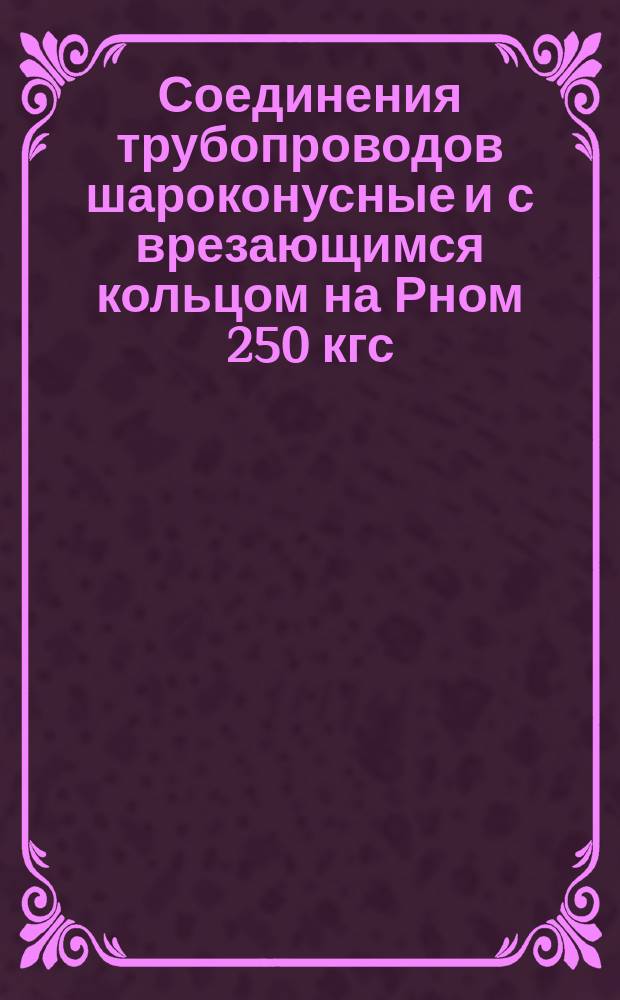 Соединения трубопроводов шароконусные и с врезающимся кольцом на Рном 250 кгс/см¤. Соединения тройниковые проходные. Основные размеры