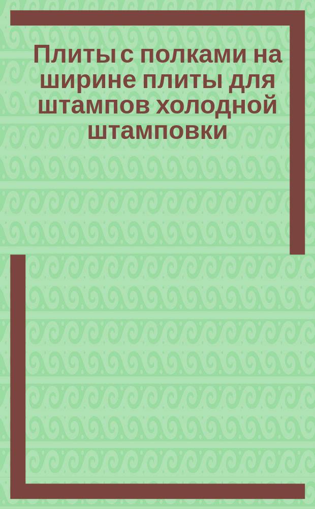 Плиты с полками на ширине плиты для штампов холодной штамповки (заготовки). Конструкция и размеры