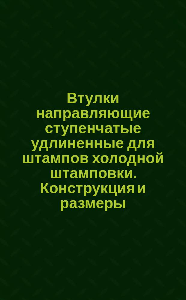 Втулки направляющие ступенчатые удлиненные для штампов холодной штамповки. Конструкция и размеры : (Ограничение ГОСТ 13122-67)