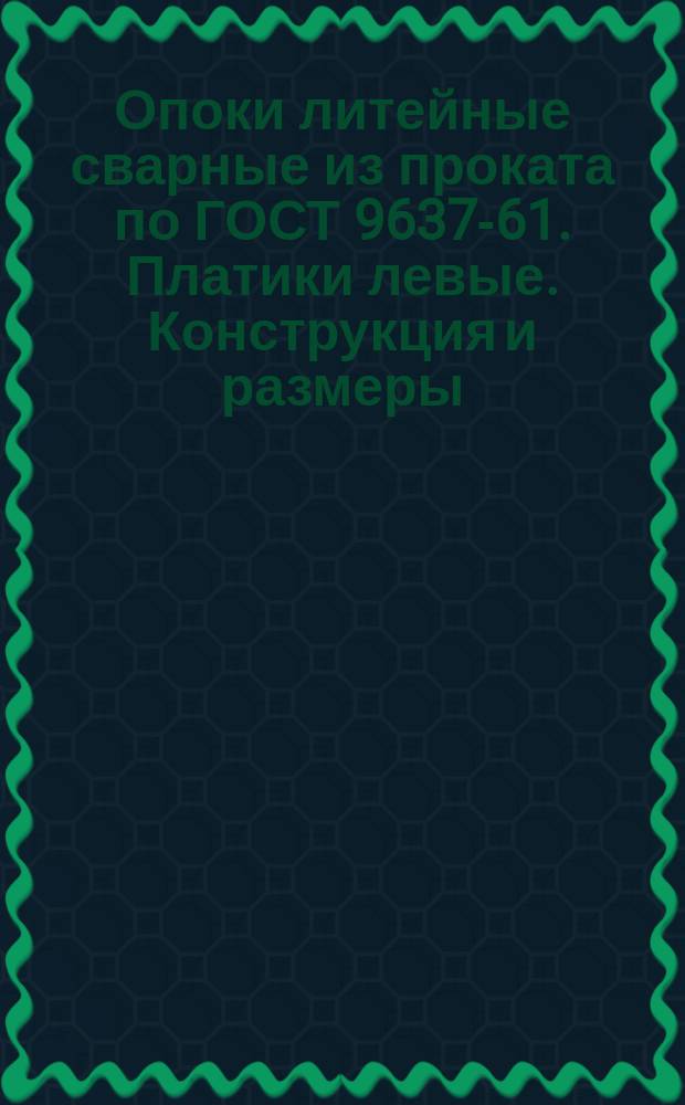 Опоки литейные сварные из проката по ГОСТ 9637-61. Платики левые. Конструкция и размеры : (Ограничение МН 1972-61)