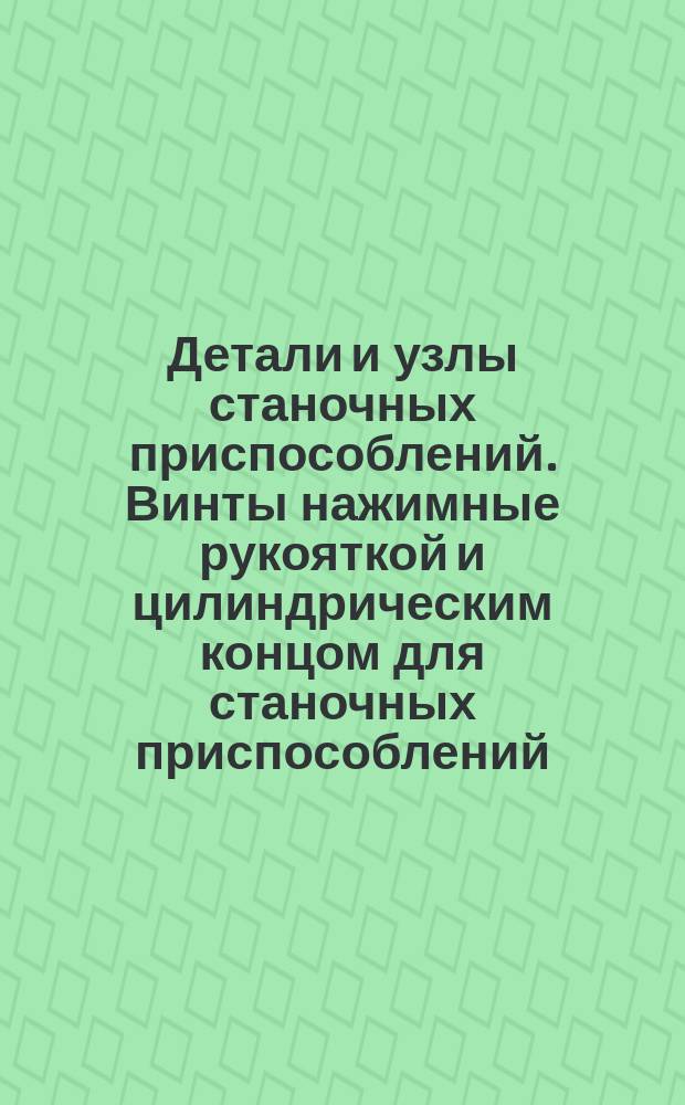 Детали и узлы станочных приспособлений. Винты нажимные рукояткой и цилиндрическим концом для станочных приспособлений. Конструкция и размеры