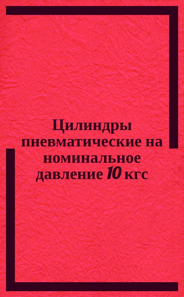 Цилиндры пневматические на номинальное давление 10 кгс/см&curren; : (Ограничение ГОСТ 15608-70)