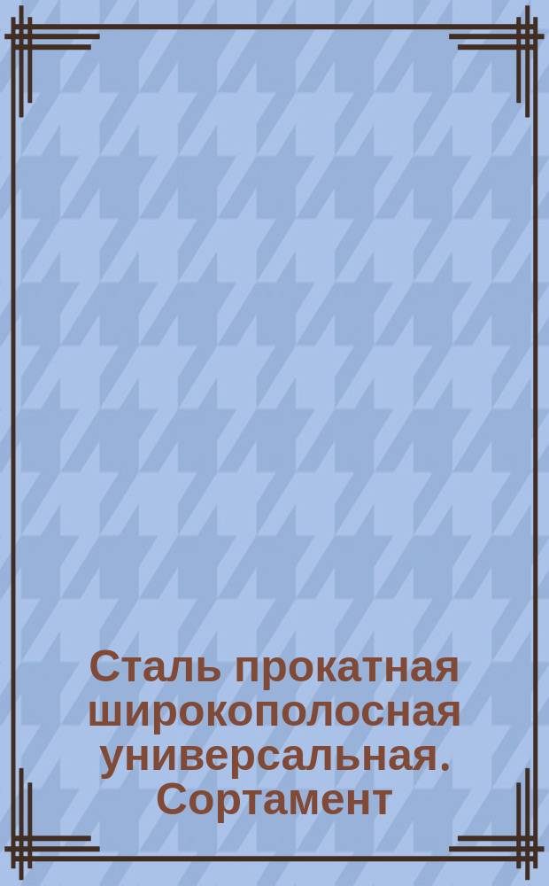 Сталь прокатная широкополосная универсальная. Сортамент : (Ограничение ГОСТ 82-70)