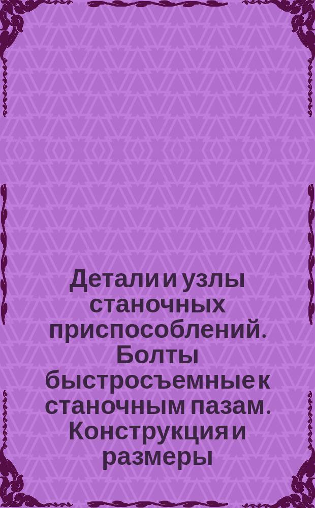 Детали и узлы станочных приспособлений. Болты быстросъемные к станочным пазам. Конструкция и размеры