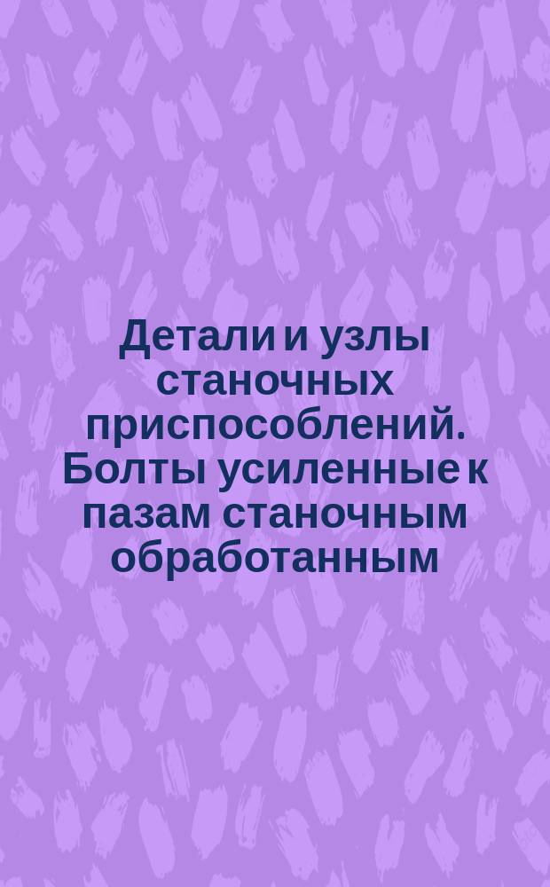 Детали и узлы станочных приспособлений. Болты усиленные к пазам станочным обработанным. Конструкция и размеры
