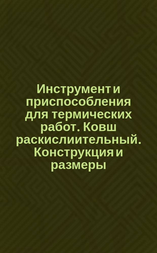 Инструмент и приспособления для термических работ. Ковш раскислиительный. Конструкция и размеры.