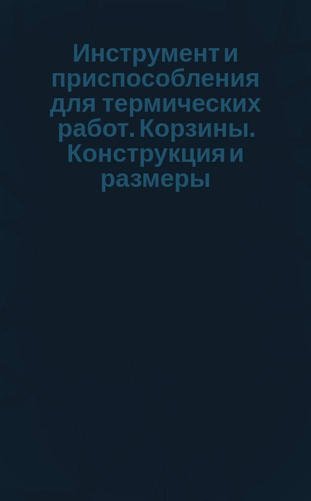 Инструмент и приспособления для термических работ. Корзины. Конструкция и размеры