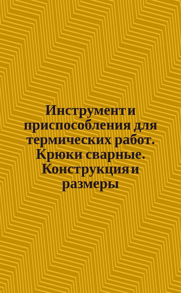Инструмент и приспособления для термических работ. Крюки сварные. Конструкция и размеры.