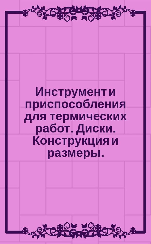 Инструмент и приспособления для термических работ. Диски. Конструкция и размеры.