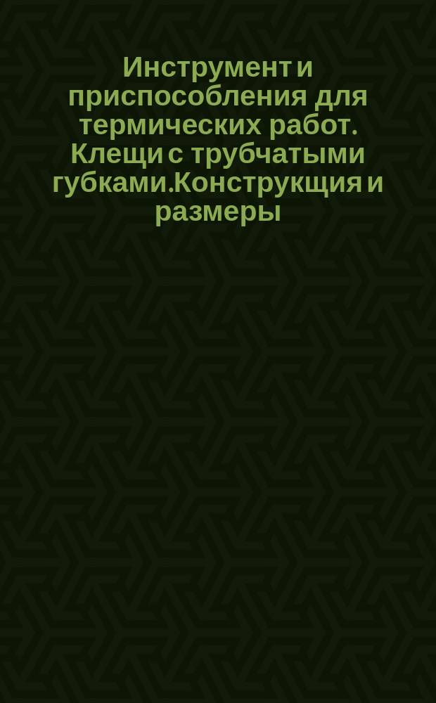 Инструмент и приспособления для термических работ. Клещи с трубчатыми губками.Конструкщия и размеры.