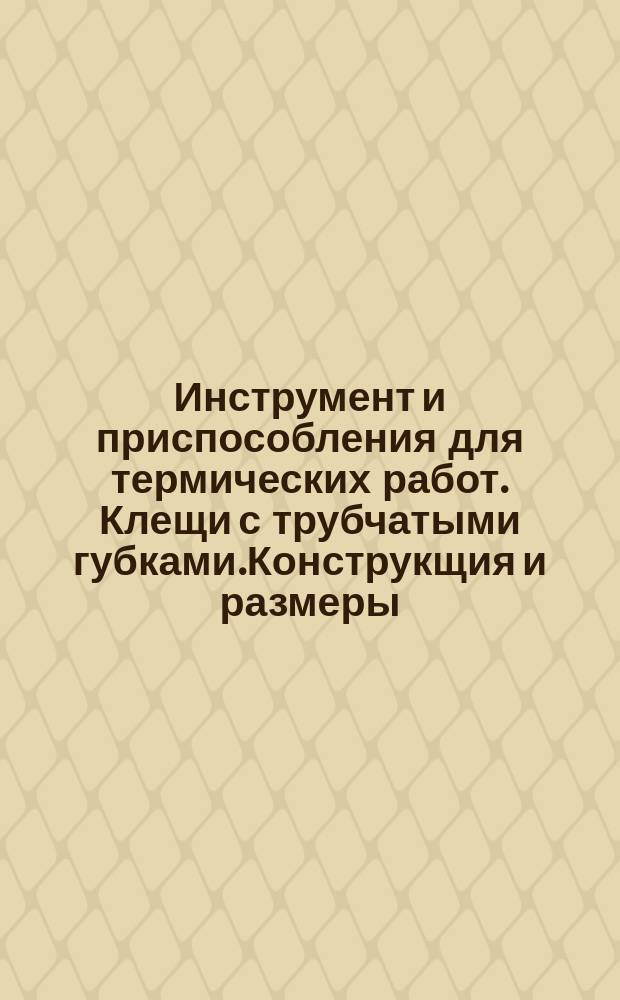 Инструмент и приспособления для термических работ. Клещи с трубчатыми губками.Конструкщия и размеры.