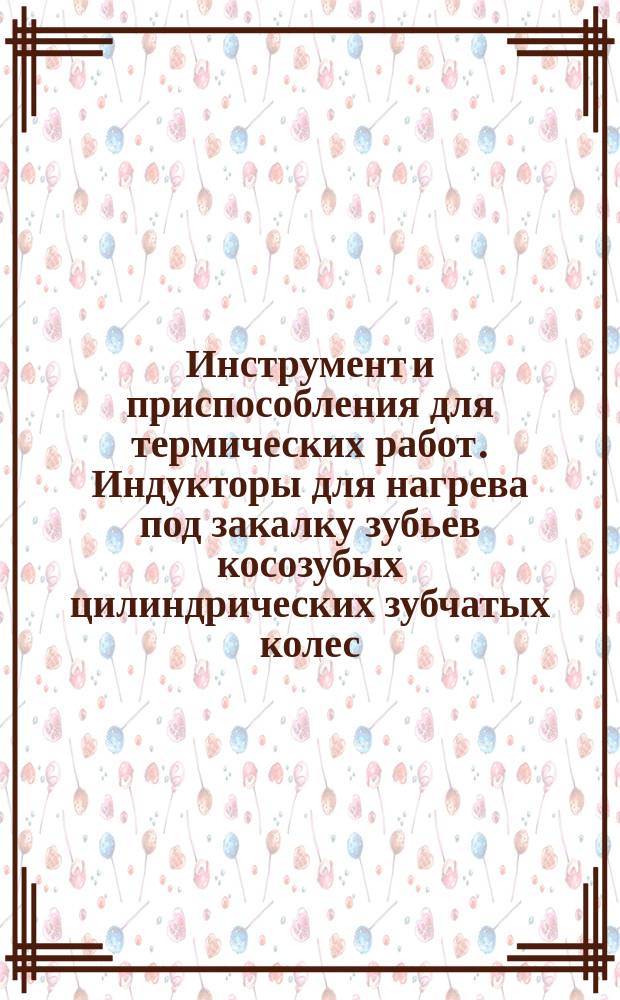 Инструмент и приспособления для термических работ. Индукторы для нагрева под закалку зубьев косозубых цилиндрических зубчатых колес. Конструкция и размеры.