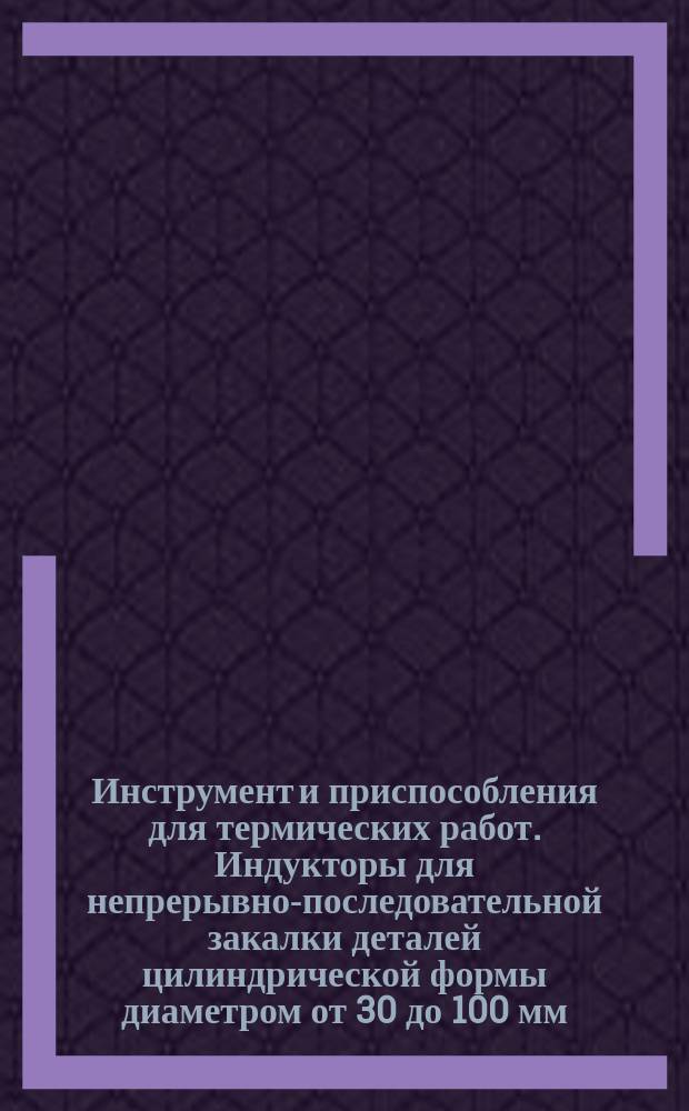 Инструмент и приспособления для термических работ. Индукторы для непрерывно-последовательной закалки деталей цилиндрической формы диаметром от 30 до 100 мм. Конструкция и размеры.