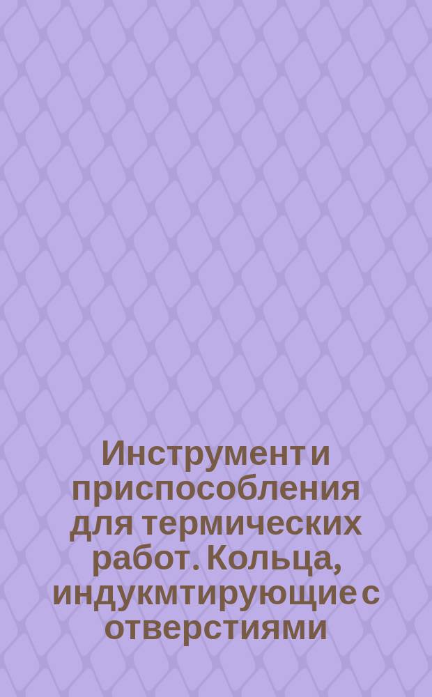 Инструмент и приспособления для термических работ. Кольца, индукмтирующие с отверстиями. Конструкция и размеры.