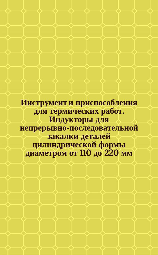 Инструмент и приспособления для термических работ. Индукторы для непрерывно-последовательной закалки деталей цилиндрической формы диаметром от 110 до 220 мм. Конструкция и размеры.