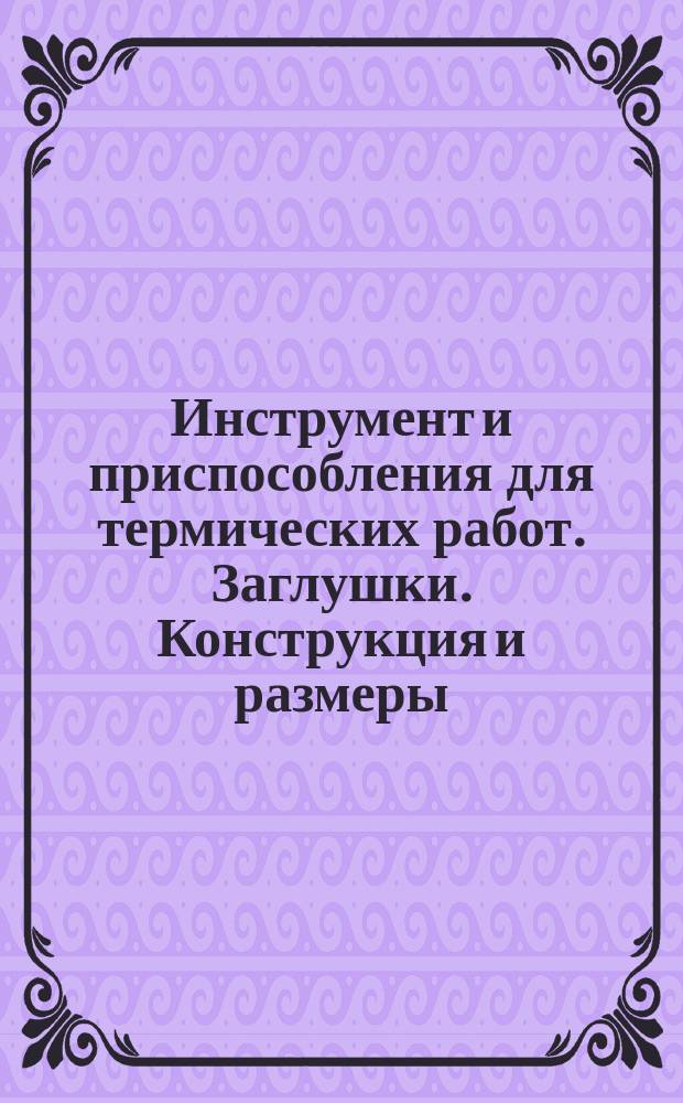 Инструмент и приспособления для термических работ. Заглушки. Конструкция и размеры.
