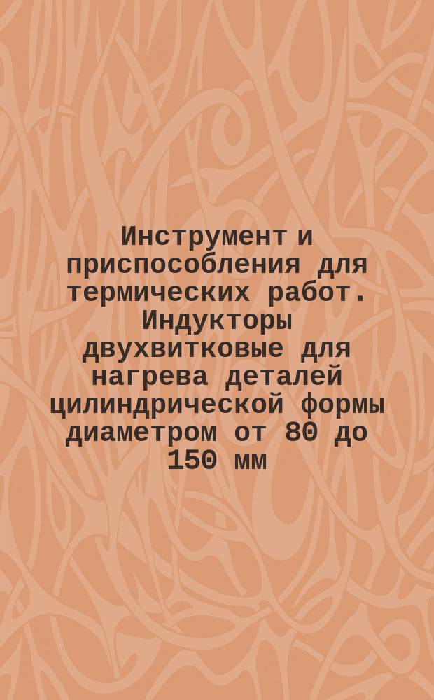 Инструмент и приспособления для термических работ. Индукторы двухвитковые для нагрева деталей цилиндрической формы диаметром от 80 до 150 мм. Конструкция и размеры.