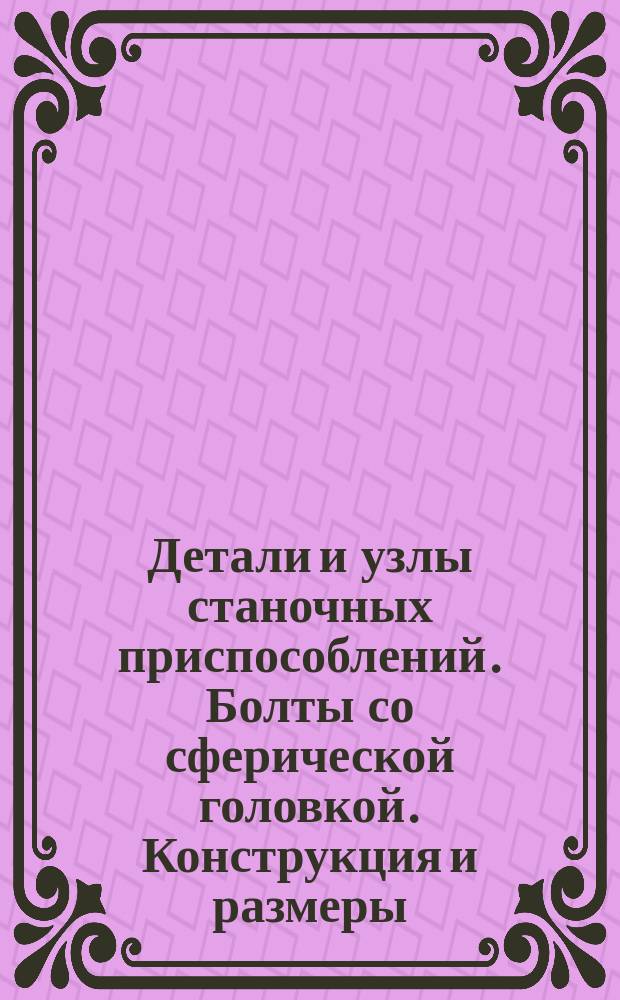 Детали и узлы станочных приспособлений. Болты со сферической головкой. Конструкция и размеры
