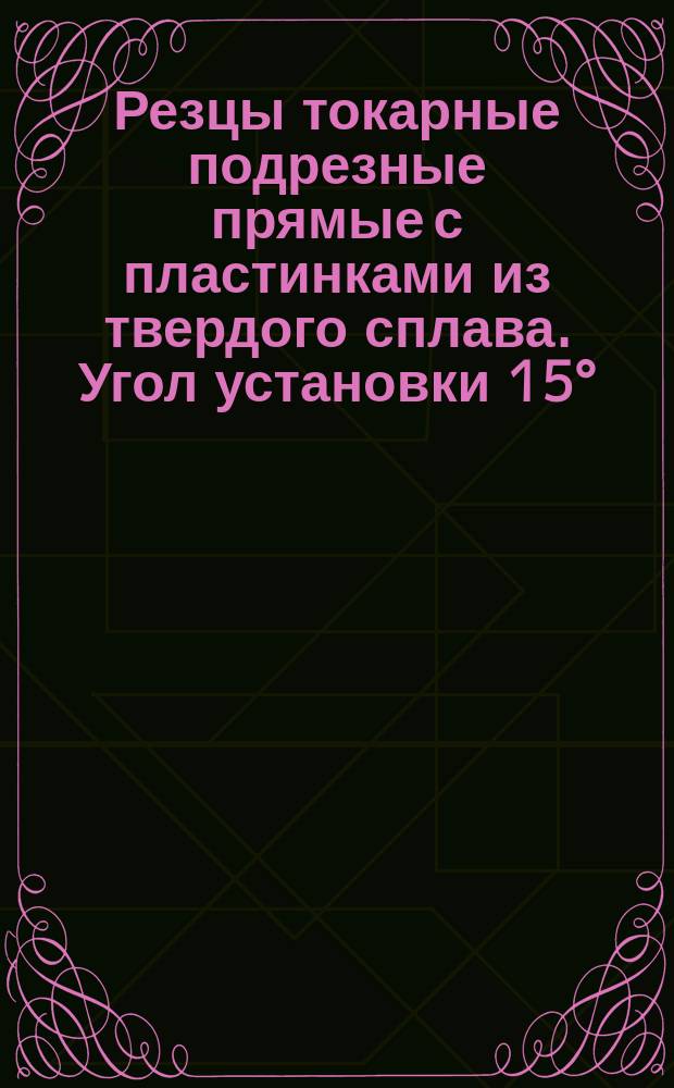Резцы токарные подрезные прямые с пластинками из твердого сплава . Угол установки 15°. Конструкция и размеры. Ограничение МН 594-64.