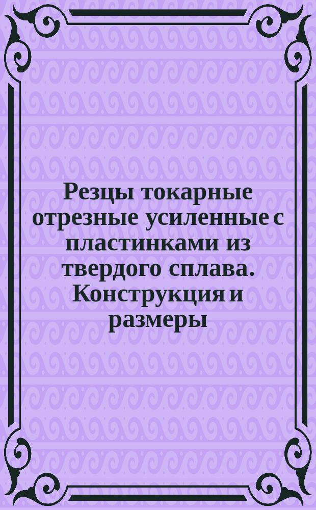 Резцы токарные отрезные усиленные с пластинками из твердого сплава . Конструкция и размеры. Ограничение ГОСТ 6743-61 и МН 597-64.