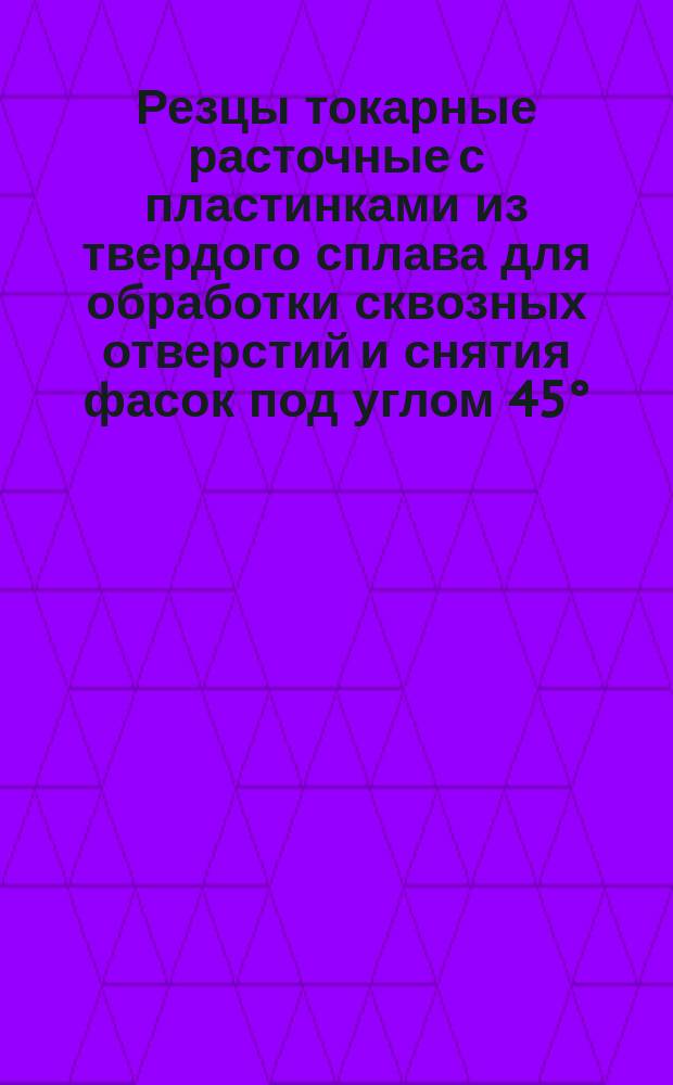 Резцы токарные расточные с пластинками из твердого сплава для обработки сквозных отверстий и снятия фасок под углом 45°. Конструкция и размеры.