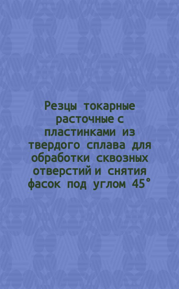 Резцы токарные расточные с пластинками из твердого сплава для обработки сквозных отверстий и снятия фасок под углом 45&deg;. (Угол врезки пластины в стержень 0&deg;). Конструкция и размеры.