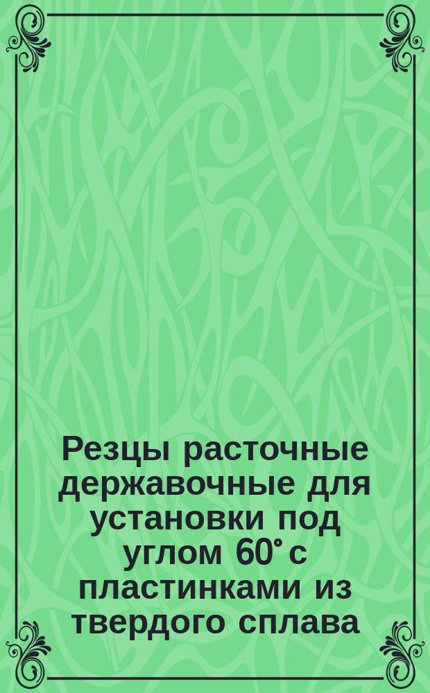 Резцы расточные державочные для установки под углом 60° с пластинками из твердого сплава. Конструкция и размеры. Ограничение ГОСТ 9795-61 и МН 621-64.