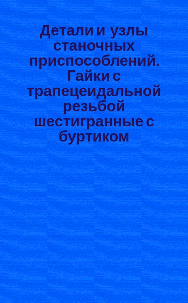 Детали и узлы станочных приспособлений. Гайки с трапецеидальной резьбой шестигранные с буртиком. Конструкция и размеры