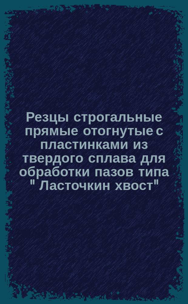 Резцы строгальные прямые отогнутые с пластинками из твердого сплава для обработки пазов типа " Ласточкин хвост". Конструкция и размеры. Ограничение МН 635-64.
