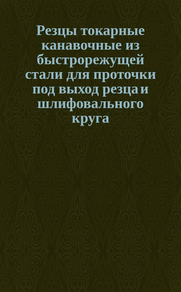 Резцы токарные канавочные из быстрорежущей стали для проточки под выход резца и шлифовального круга. Конструкция и размеры. Ограничение ГОСТ 10043-62 и МН 5221-64.Резцы токарные подрезные торцовые с пластинками из быстрорежущей стали. Конструкция и размеры. Ограничение МН 655-64.