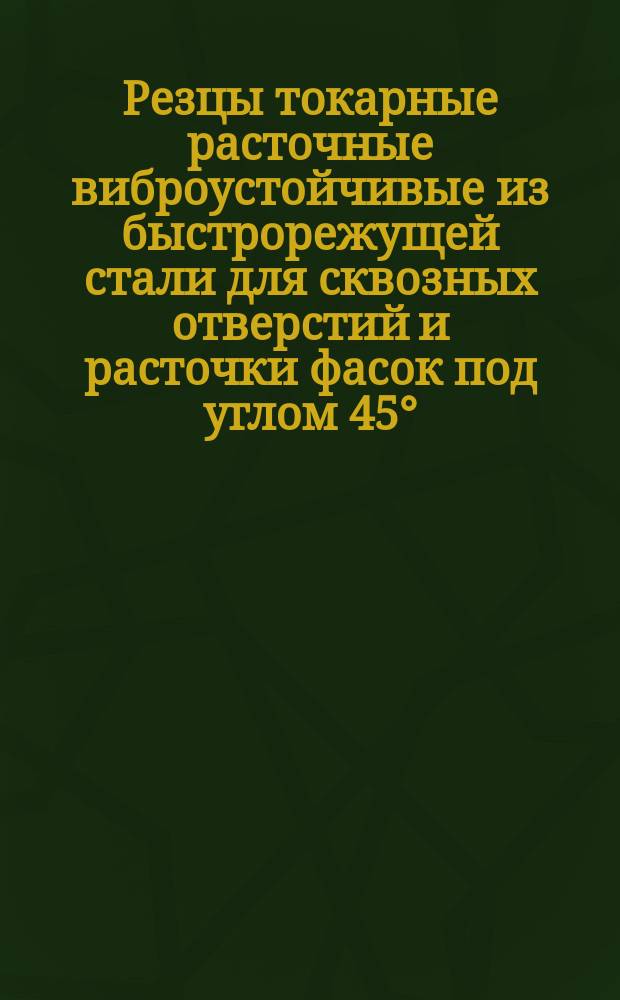 Резцы токарные расточные виброустойчивые из быстрорежущей стали для сквозных отверстий и расточки фасок под углом 45°. Конструкция и размеры.