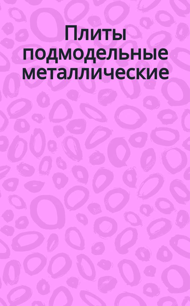 Плиты подмодельные металлические (стальные). Плиты к формовочной машине 234М. Конструкция и размеры. (Ограничение МН 3273-62).