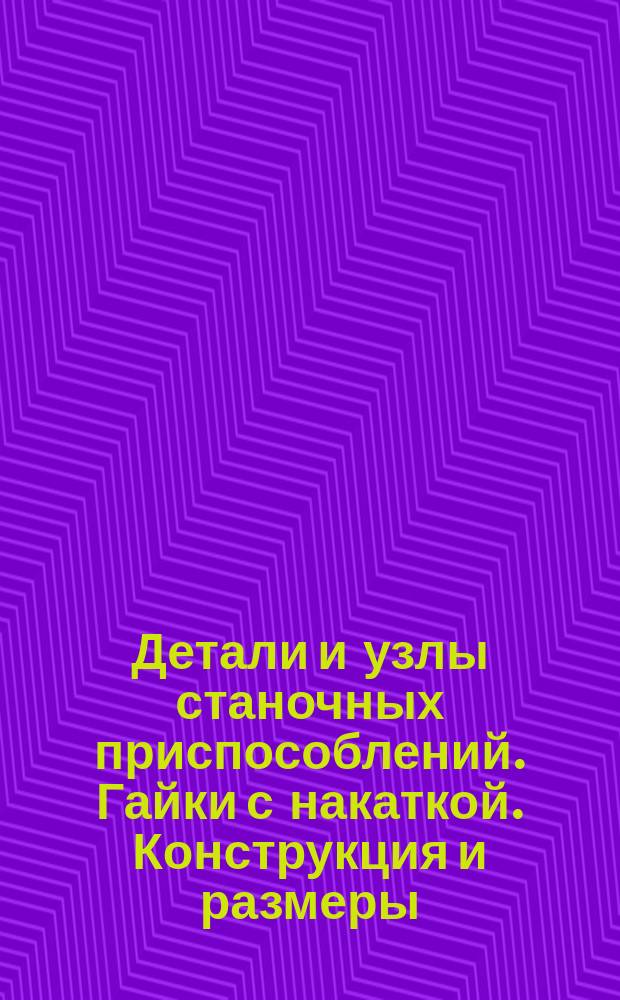 Детали и узлы станочных приспособлений. Гайки с накаткой. Конструкция и размеры