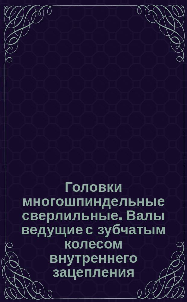 Головки многошпиндельные сверлильные. Валы ведущие с зубчатым колесом внутреннего зацепления. Конструкция и размеры.