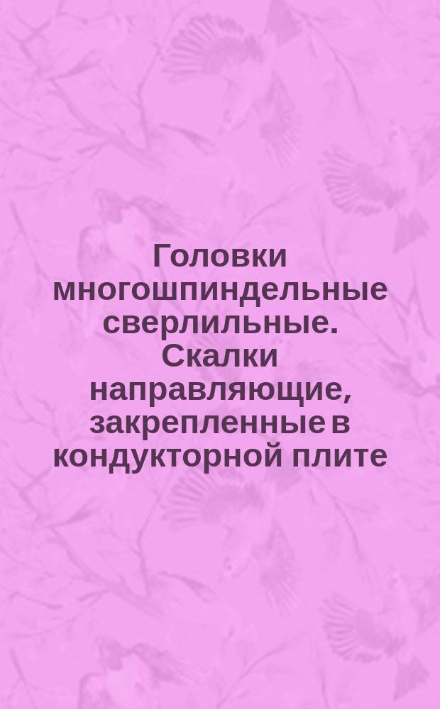 Головки многошпиндельные сверлильные. Скалки направляющие, закрепленные в кондукторной плите. Конструкция и размеры.