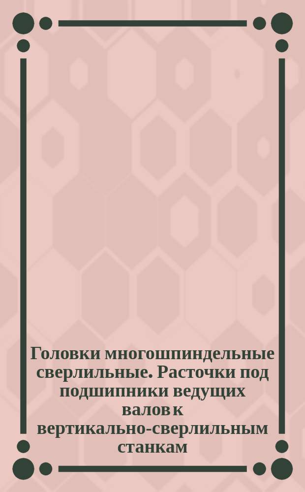 Головки многошпиндельные сверлильные. Расточки под подшипники ведущих валов к вертикально-сверлильным станкам. Конструкция и размеры.
