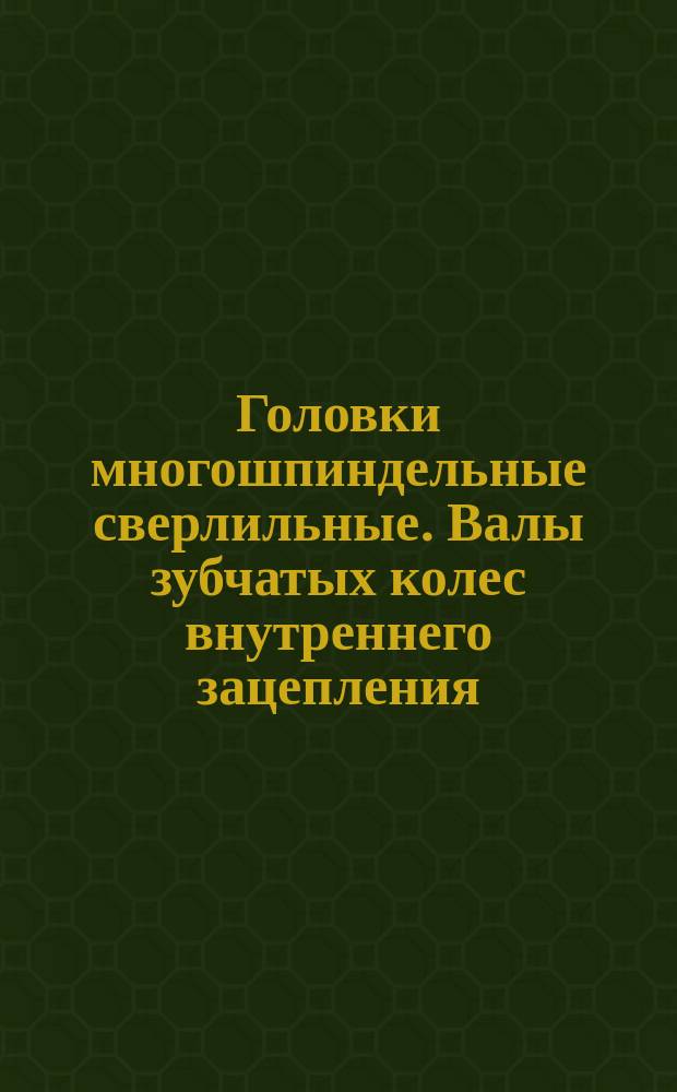 Головки многошпиндельные сверлильные. Валы зубчатых колес внутреннего зацепления. Конструкция и размеры.