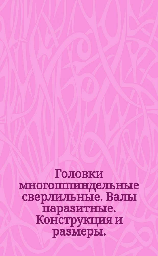 Головки многошпиндельные сверлильные. Валы паразитные. Конструкция и размеры.