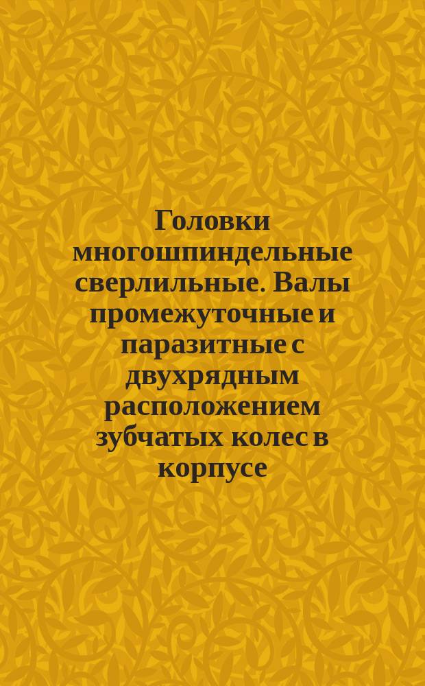 Головки многошпиндельные сверлильные. Валы промежуточные и паразитные с двухрядным расположением зубчатых колес в корпусе. Конструкция и размеры.