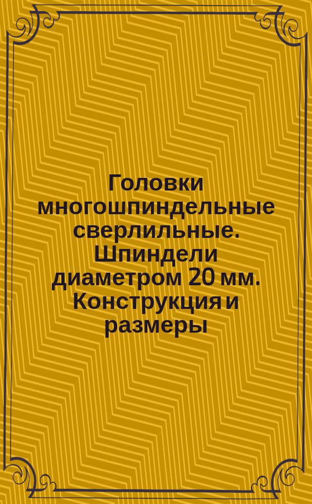 Головки многошпиндельные сверлильные. Шпиндели диаметром 20 мм. Конструкция и размеры.