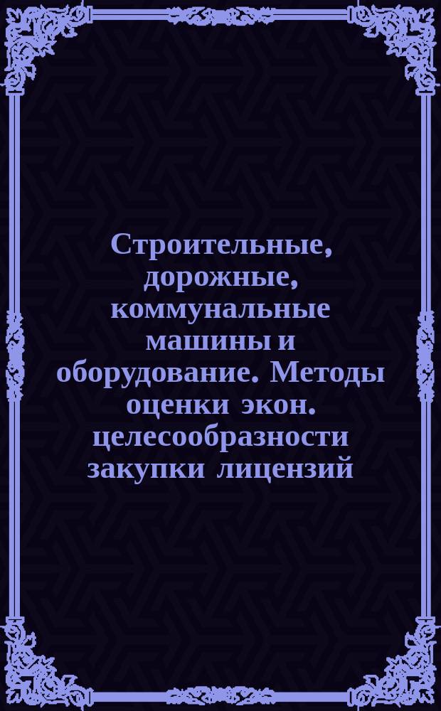Строительные, дорожные, коммунальные машины и оборудование. Методы оценки экон. целесообразности закупки лицензий.