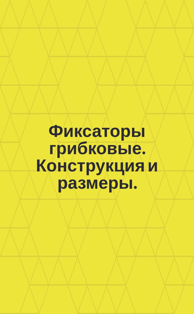Фиксаторы грибковые. Конструкция и размеры. ( Ограничение ГОСТ 18776-73 ).