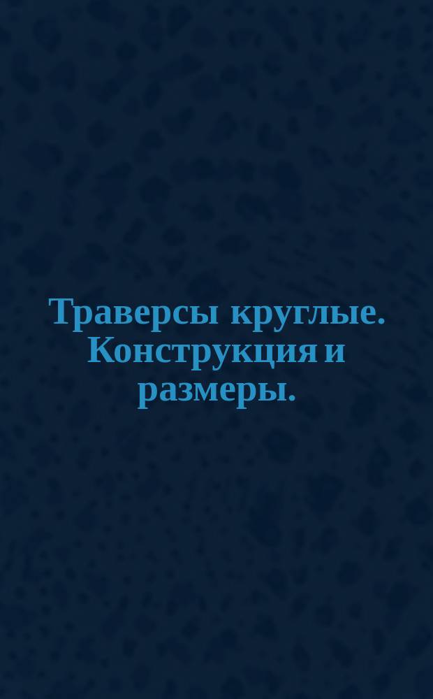 Траверсы круглые. Конструкция и размеры. ( Ограничение ГОСТ 18777-73 ).