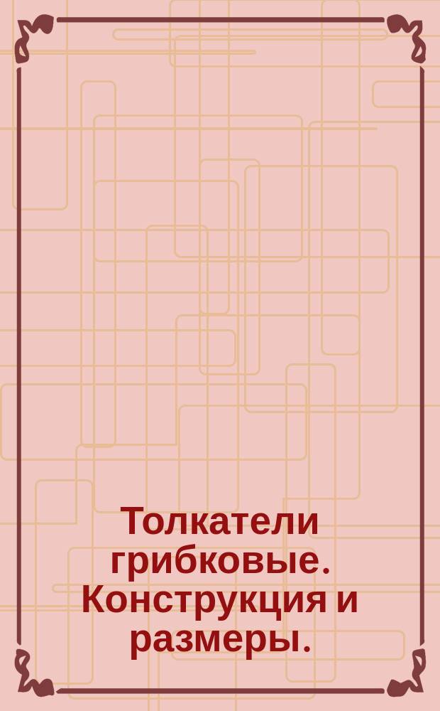 Толкатели грибковые. Конструкция и размеры. ( Ограничение ГОСТ 18784-73 ).