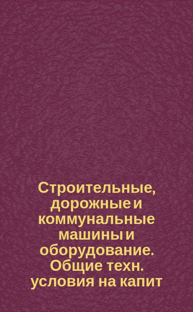 Строительные, дорожные и коммунальные машины и оборудование. Общие техн. условия на капит. ремонт изделий