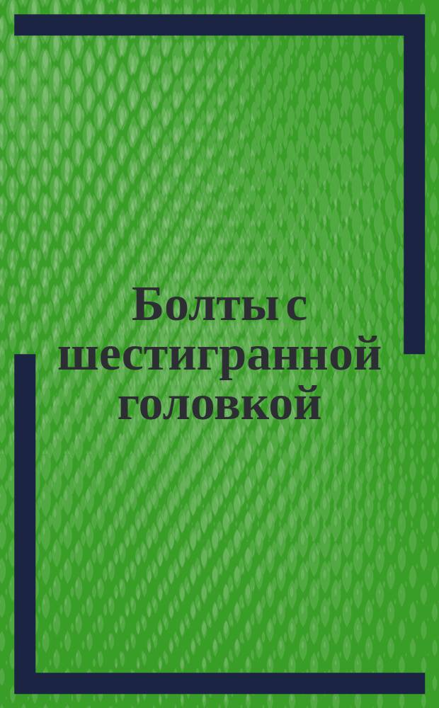 Болты с шестигранной головкой (грубой точности). Конструкция и размеры. (Ограничение ГОСТ 15589-70).