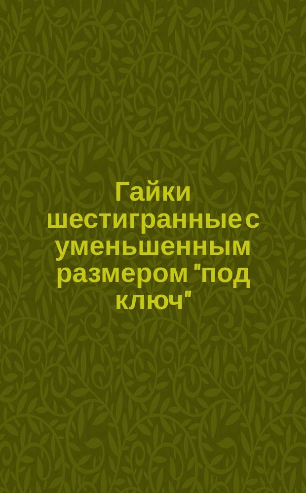 Гайки шестигранные с уменьшенным размером "под ключ" (нормальной точности). Конструкция и размеры. (Ограничение ГОСТ 15521-70).