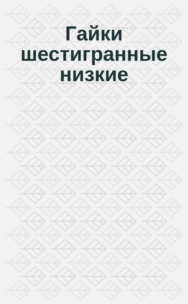 Гайки шестигранные низкие (повышенной точности). Конструкция и размеры. (Ограничение ГОСТ 5929-70).