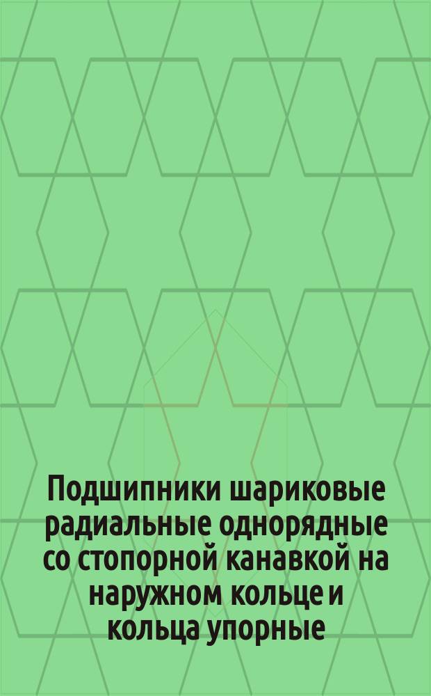 Подшипники шариковые радиальные однорядные со стопорной канавкой на наружном кольце и кольца упорные. ( Ограничение ГОСТ 2893-73 ).